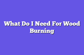 What Do I Need For Wood Burning  